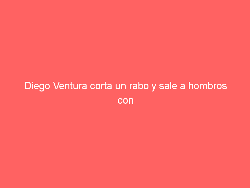 Diego Ventura corta un rabo y sale a hombros con un rotundo Francisco Martínez en Yuriria