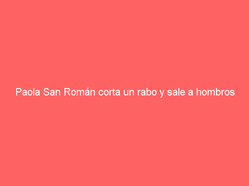 Paola San Román corta un rabo y sale a hombros con José Miguel Arellano en Presas, Hgo.