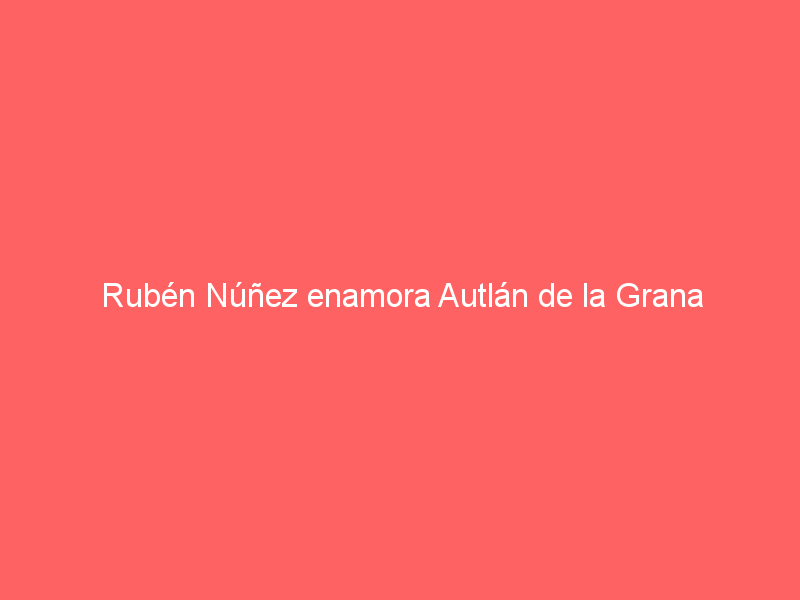 Rubén Núñez enamora Autlán de la Grana convenciendo y saliendo a hombros