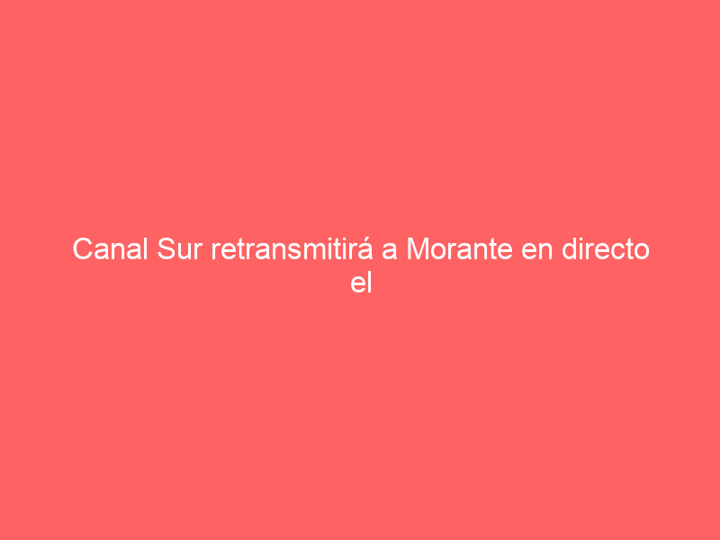 Canal Sur retransmitirá a Morante en directo el próximo sábado
