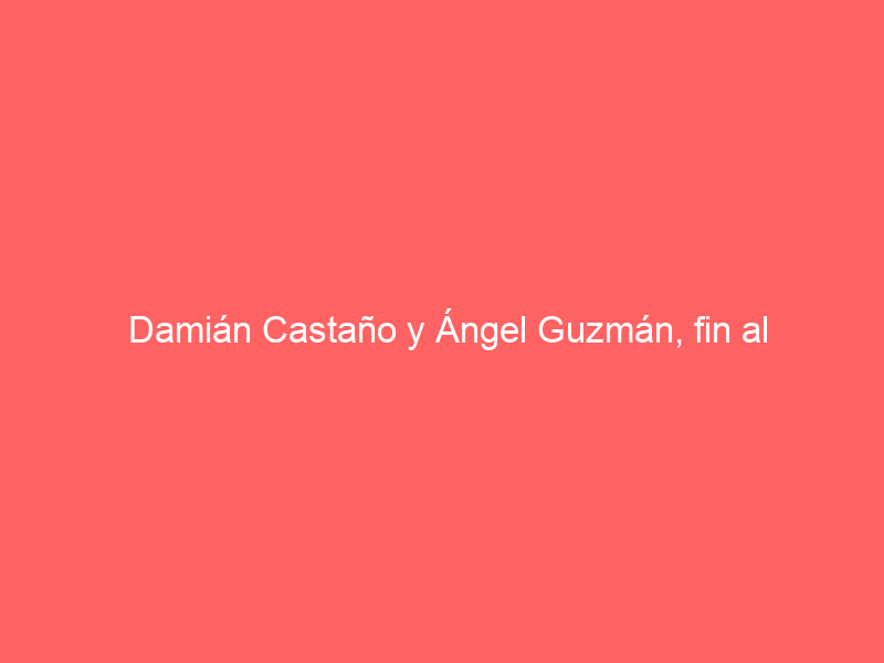 Damián Castaño y Ángel Guzmán, fin al apoderamiento