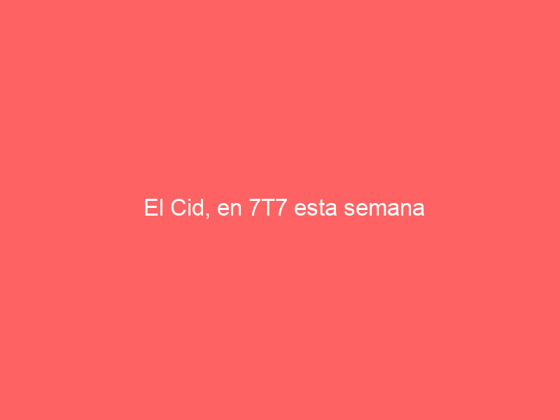 El Cid, en 7T7 esta semana