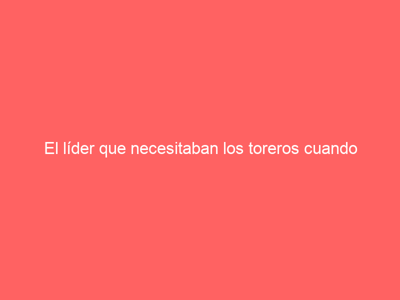 El líder que necesitaban los toreros cuando levantaron la cabeza de la muleta; los años de la ‘guerra’