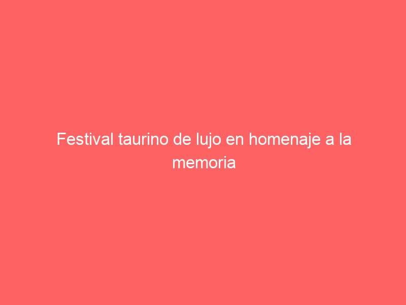 Festival taurino de lujo en homenaje a la memoria del ganadero don José Vaca a beneficio de la Academia Taurina Municipal