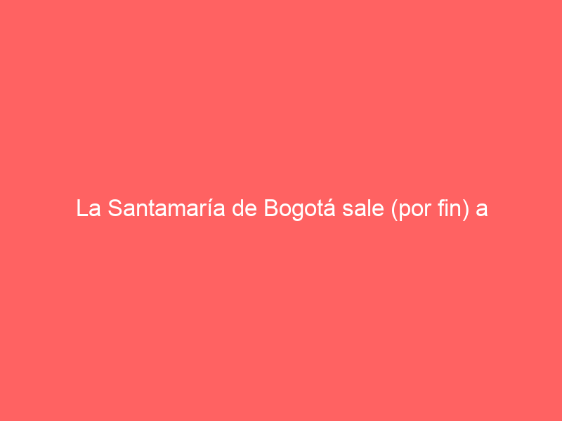 La Santamaría de Bogotá sale (por fin) a concurso