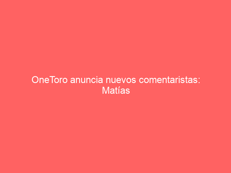 OneToro anuncia nuevos comentaristas: Matías Tejela, Gonzalo Bienvenida, Carmelo López…