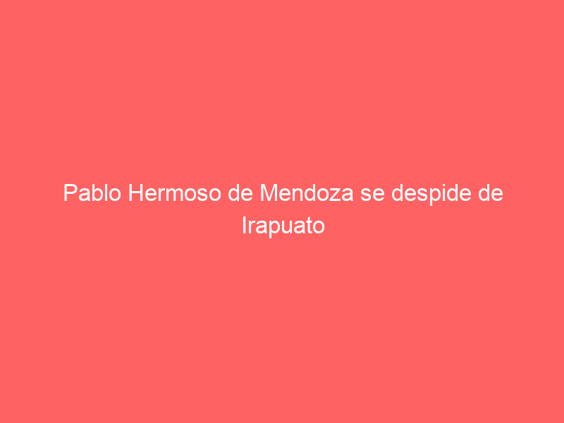 Pablo Hermoso de Mendoza se despide de Irapuato el próximo 28 de octubre