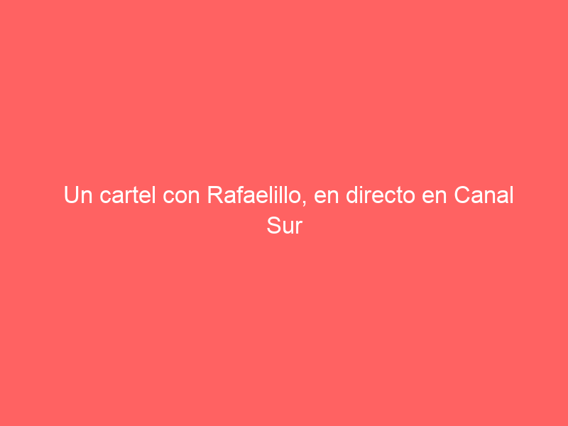 Un cartel con Rafaelillo, en directo en Canal Sur la próxima semana