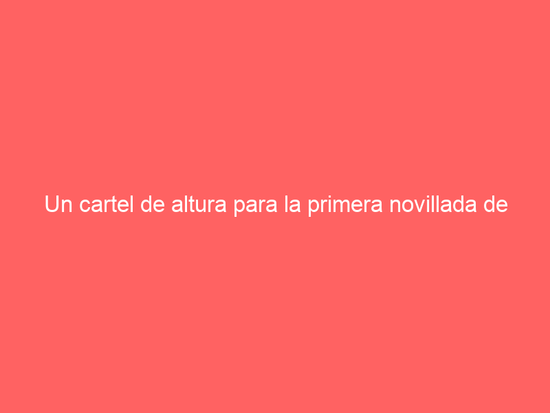 Un cartel de altura para la primera novillada de la Feria de Otoño