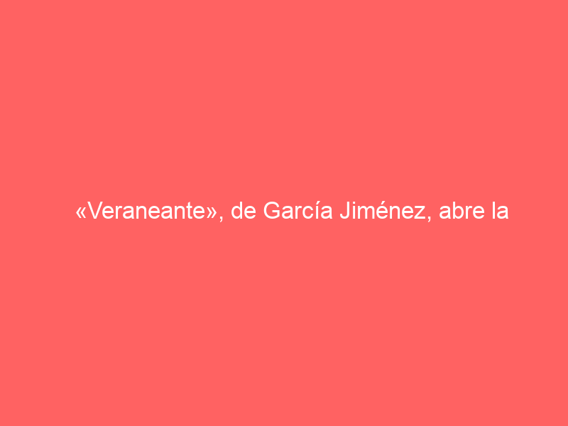 «Veraneante», de García Jiménez, abre la primera de San Miguel