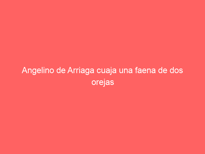 Angelino de Arriaga cuaja una faena de dos orejas para ser el triunfador en Huamantla