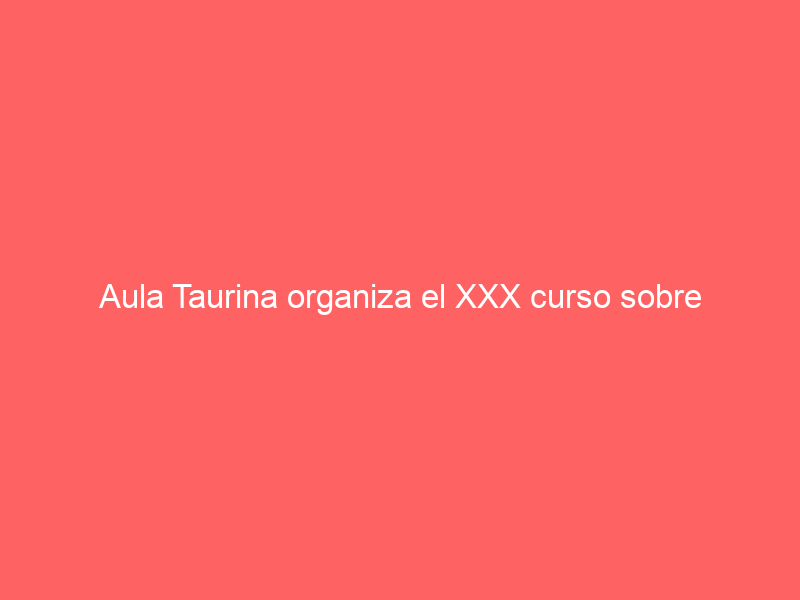 Aula Taurina organiza el XXX curso sobre ‘Principios Básicos de la Fiesta de los Toros’