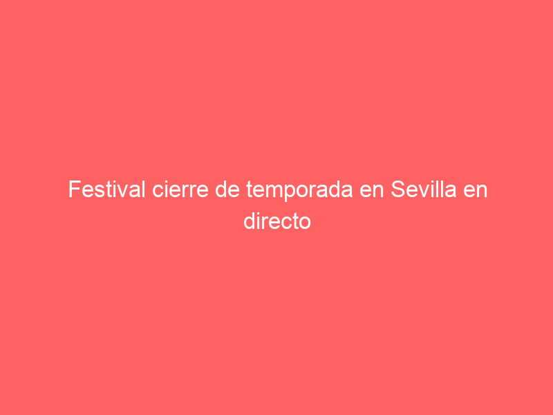 Festival cierre de temporada en Sevilla en directo