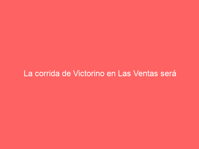 La corrida de Victorino en Las Ventas será televisada: un cartel de jóvenes ‘a cara de perro’