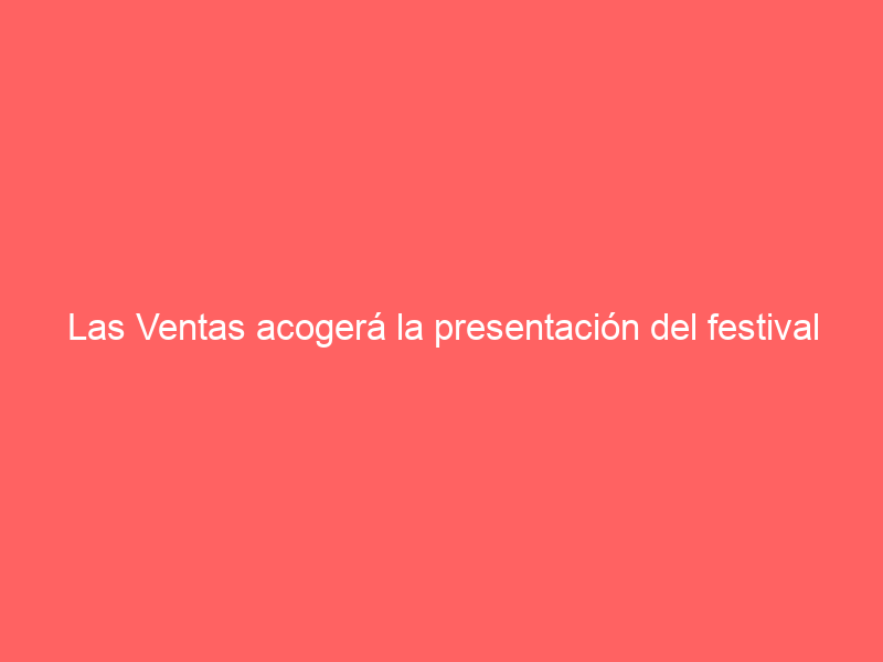 Las Ventas acogerá la presentación del festival de Chinchón el viernes