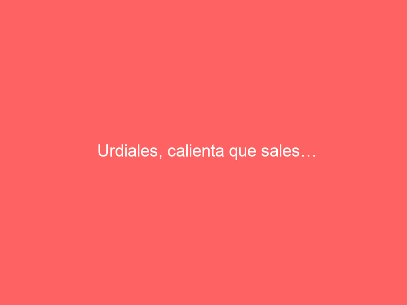 Urdiales, calienta que sales…