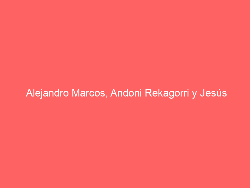 Alejandro Marcos, Andoni Rekagorri y Jesús Benito, por caminos separados