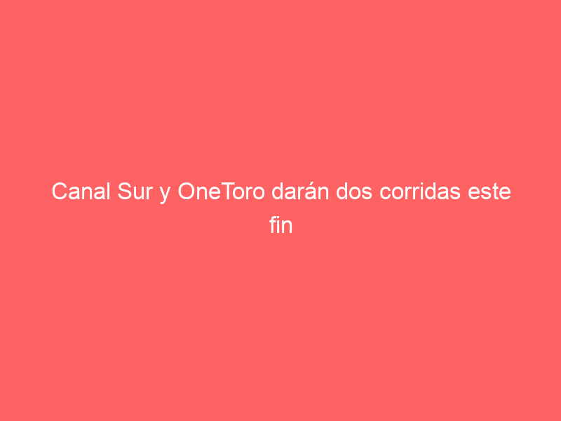 Canal Sur y OneToro darán dos corridas este fin de semana: estos son los carteles