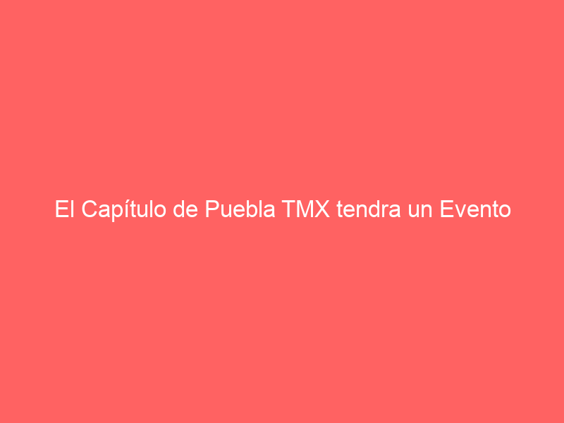 El Capítulo de Puebla TMX tendra un Evento Cultural este sábado 2 de diciembre