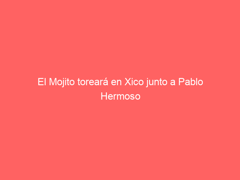 El Mojito toreará en Xico junto a Pablo Hermoso