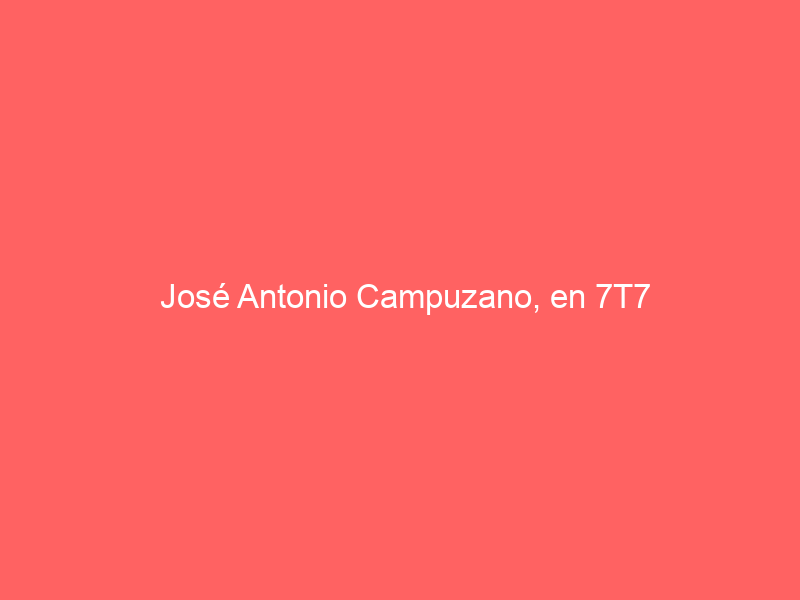 José Antonio Campuzano, en 7T7