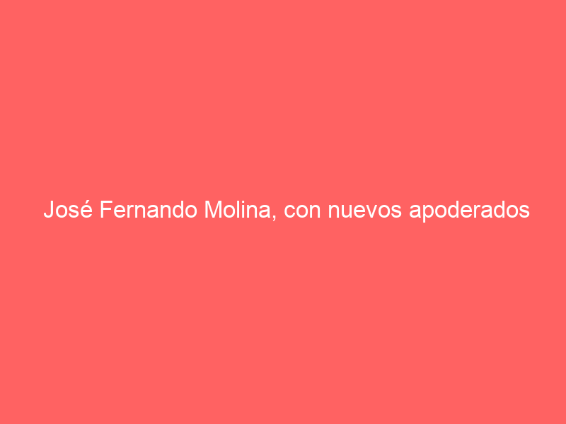 José Fernando Molina, con nuevos apoderados