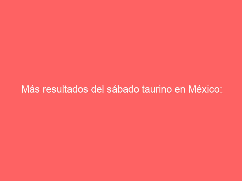 Más resultados del sábado taurino en México: importante González en León y orejas para Macías y Ortega en Tlaxcala