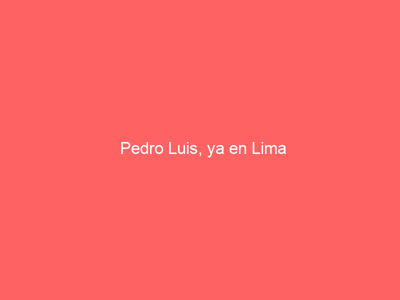 Pedro Luis, ya en Lima