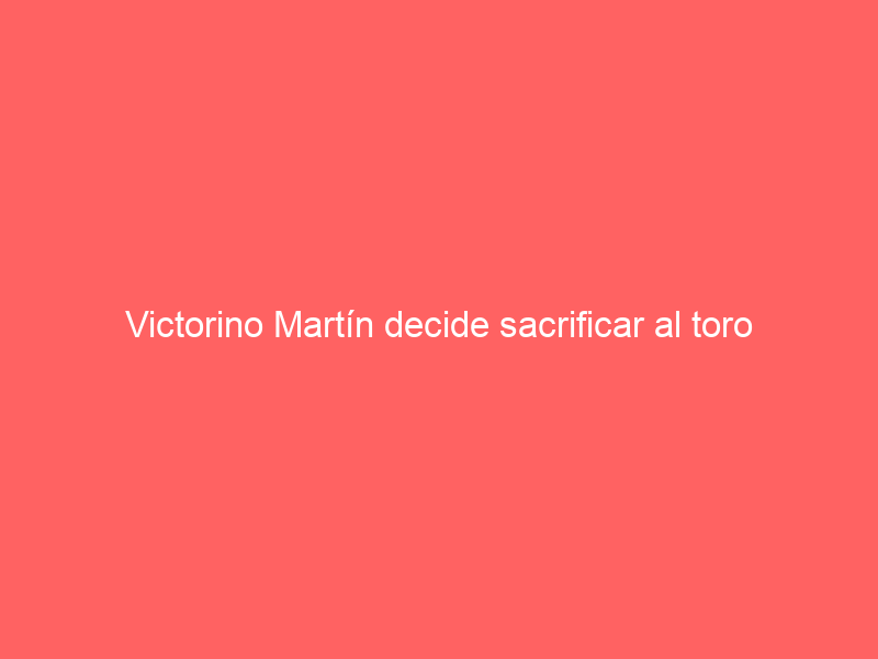 Victorino Martín decide sacrificar al toro indultado por Ferrera en Algeciras: «No me preguntaron»
