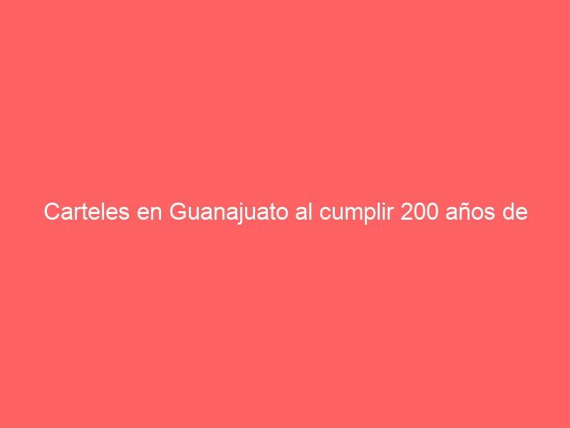 Carteles en Guanajuato al cumplir 200 años de que es reconocido como Libre y Soberano