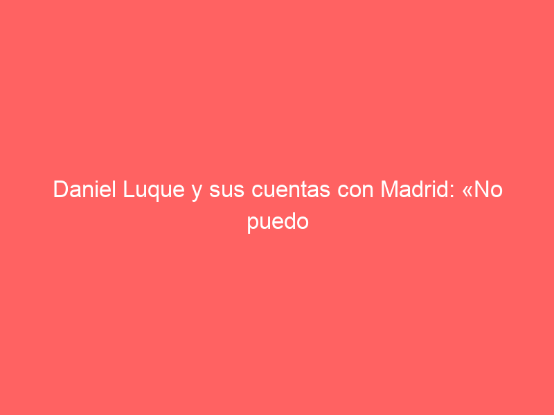 Daniel Luque y sus cuentas con Madrid: «No puedo llamarme figura si no asumo ciertos retos»