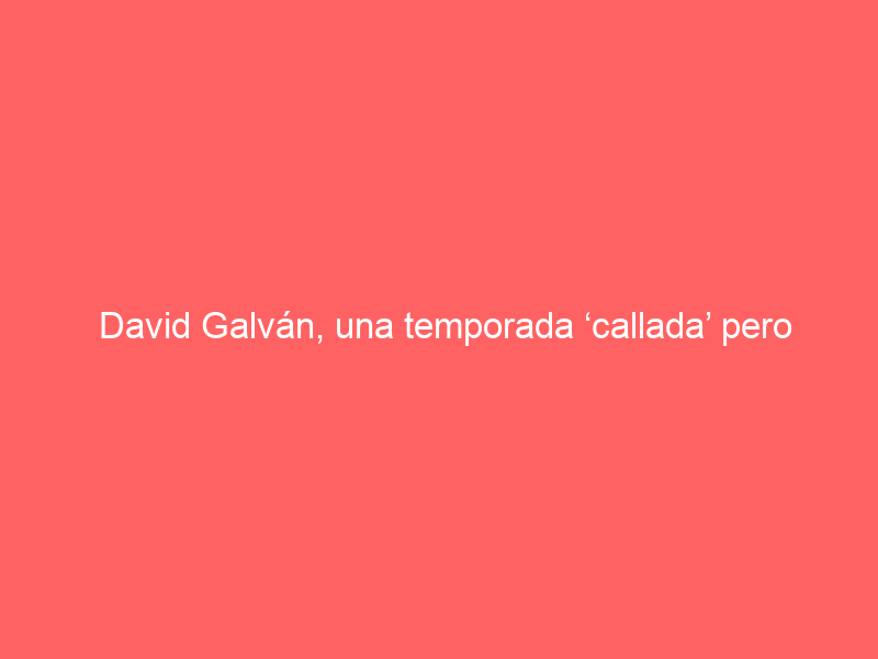 David Galván, una temporada ‘callada’ pero contundente