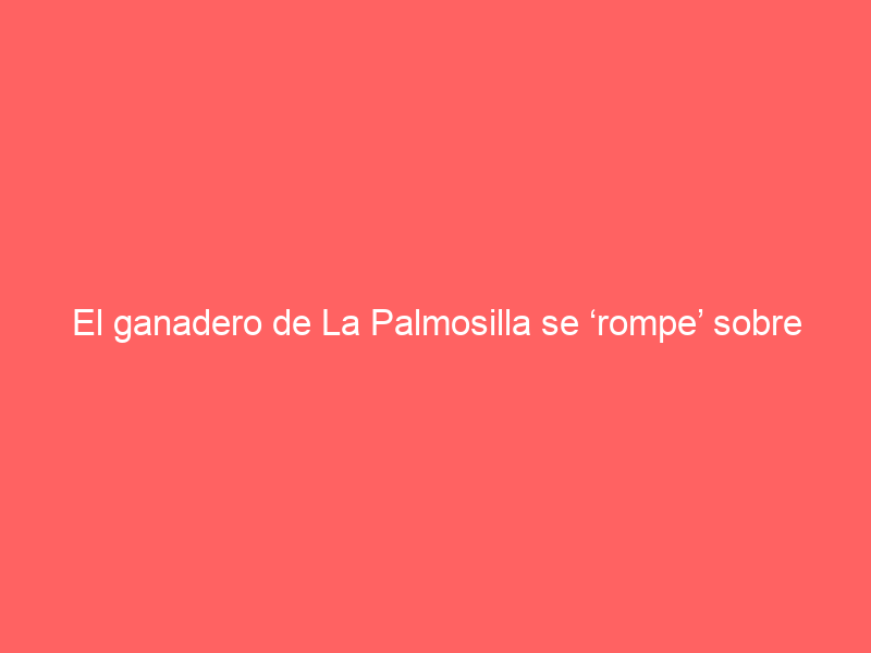 El ganadero de La Palmosilla se ‘rompe’ sobre lo que hizo Talavante en su casa hace unos días