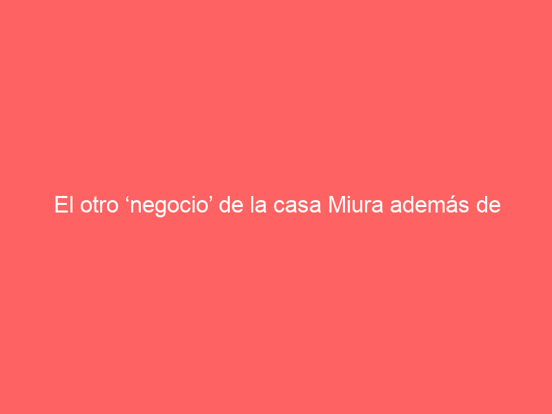 El otro ‘negocio’ de la casa Miura además de la venta de toros
