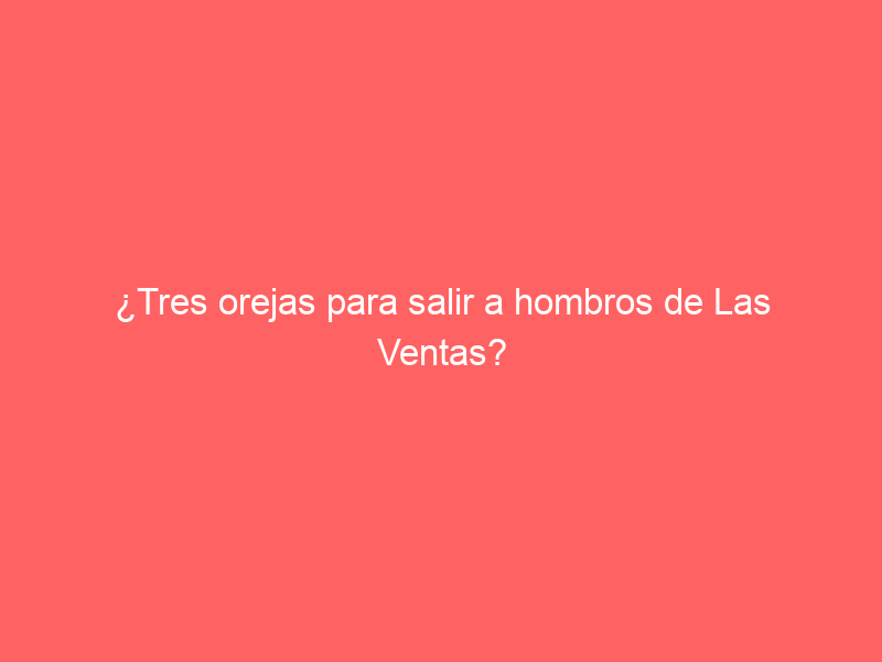 ¿Tres orejas para salir a hombros de Las Ventas? Simón Casas habla: «Estoy de acuerdo»