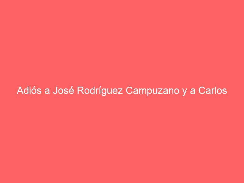 Adiós a José Rodríguez Campuzano y a Carlos Corbacho