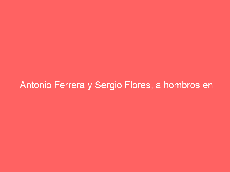 Antonio Ferrera y Sergio Flores, a hombros en Jalpa