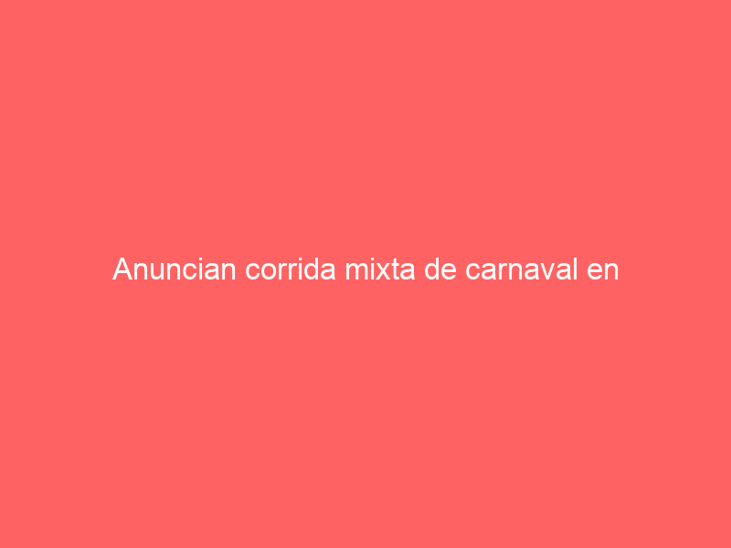 Anuncian corrida mixta de carnaval en Mixquiahuala, Hidalgo