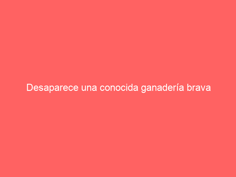 Desaparece una conocida ganadería brava extremeña ‘puro Jandilla’: adiós a más de 200 toros y vacas