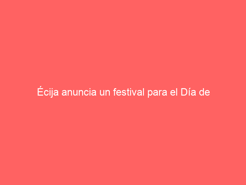Écija anuncia un festival para el Día de Andalucía