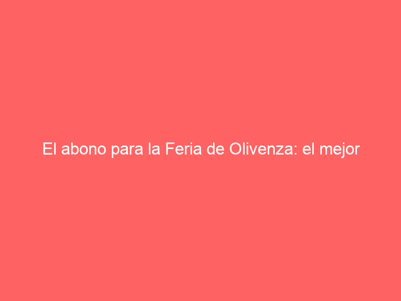 El abono para la Feria de Olivenza: el mejor regalo de Reyes