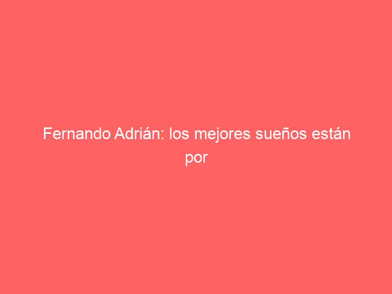 Fernando Adrián: los mejores sueños están por llegar