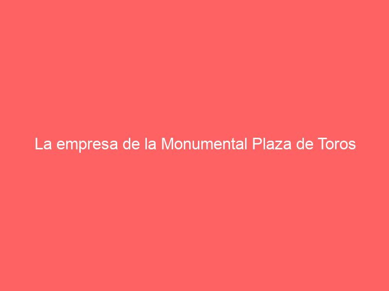 La empresa de la Monumental Plaza de Toros México publica su postura ante el nuevo amparo