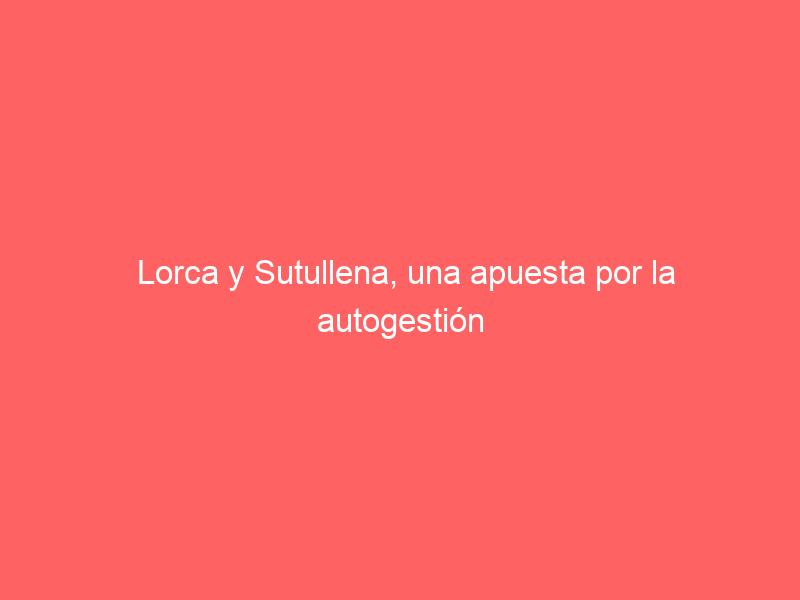 Lorca y Sutullena, una apuesta por la autogestión