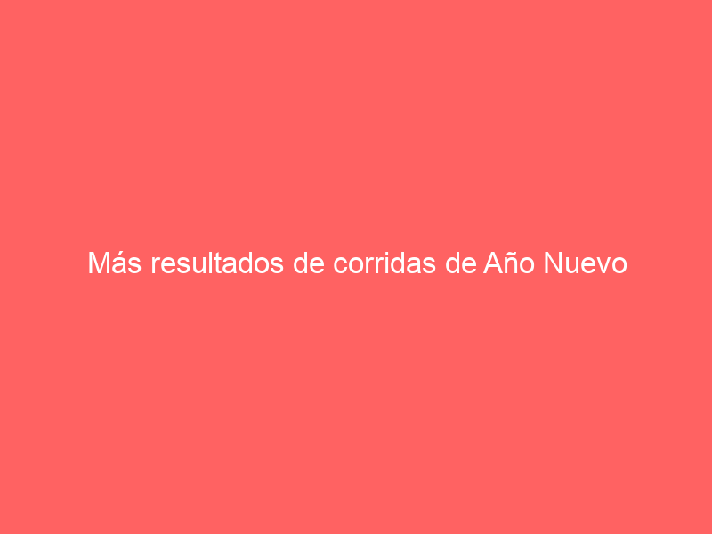 Más resultados de corridas de Año Nuevo celebradas este 1 de enero en México
