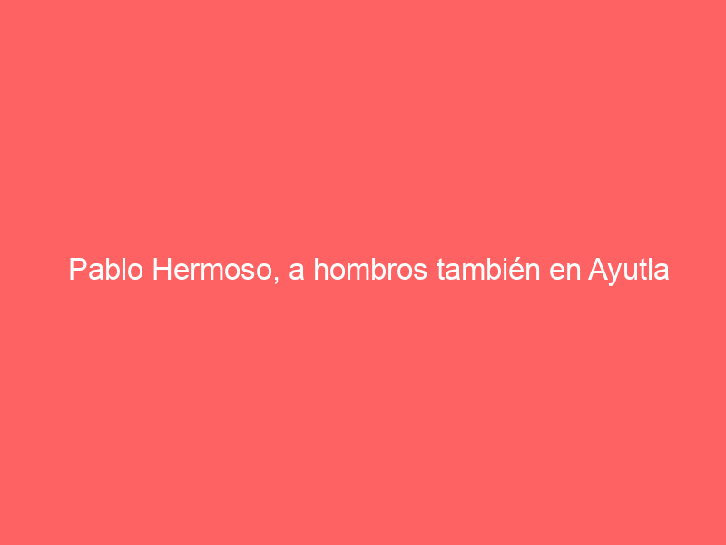 Pablo Hermoso, a hombros también en Ayutla