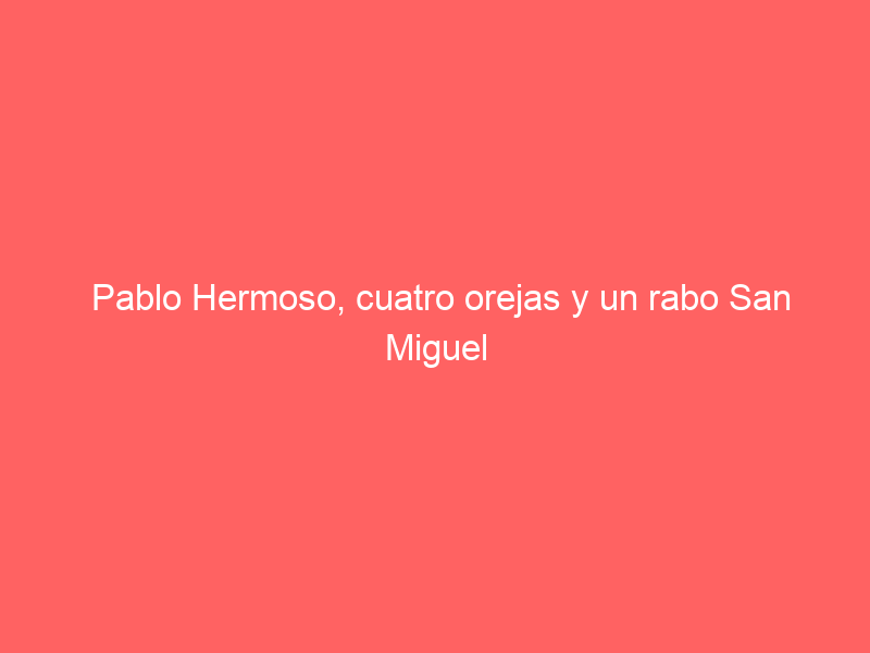 Pablo Hermoso, cuatro orejas y un rabo San Miguel El Alto