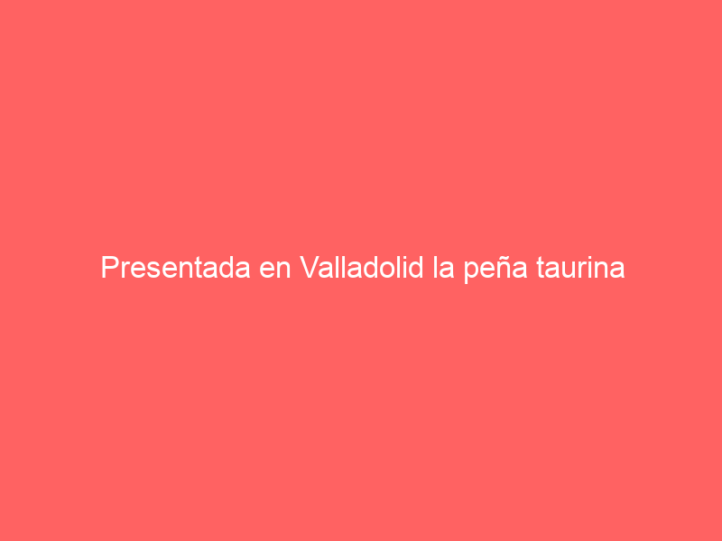 Presentada en Valladolid la peña taurina “Mario Navas”