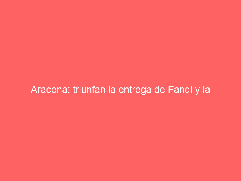 Aracena: triunfan la entrega de Fandi y la dimensión de De Miranda