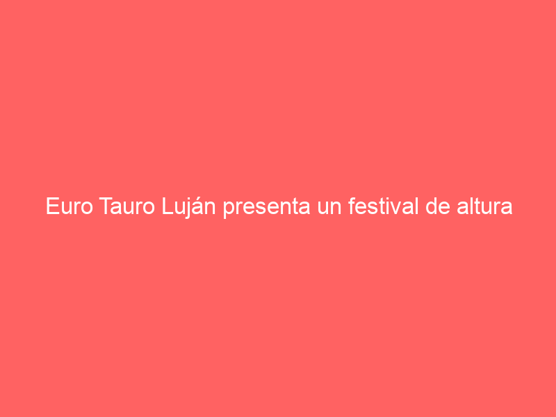 Euro Tauro Luján presenta un festival de altura para el 23 de marzo en Ubrique
